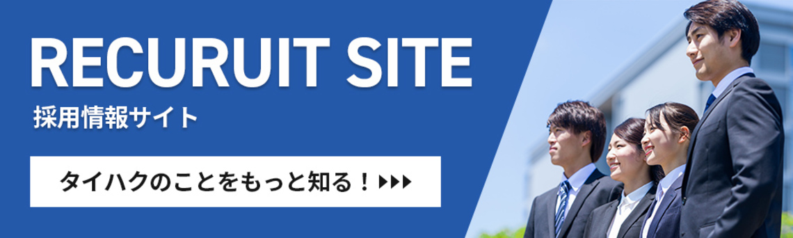 RECRUIT SITE 採用情報サイト タイハクのことをもっと知る！